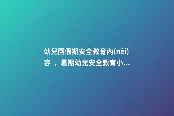幼兒園假期安全教育內(nèi)容，暑期幼兒安全教育小科普